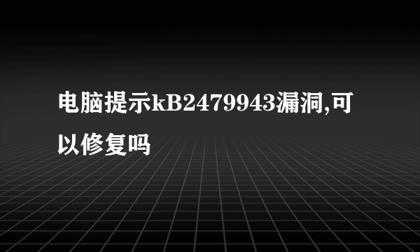 电脑提示kB2479943漏洞,可以修复吗