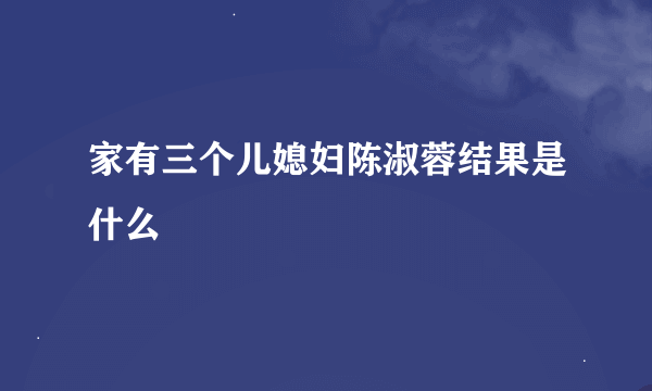 家有三个儿媳妇陈淑蓉结果是什么