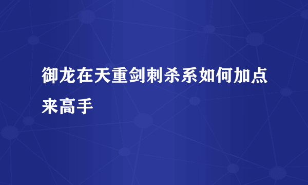 御龙在天重剑刺杀系如何加点来高手