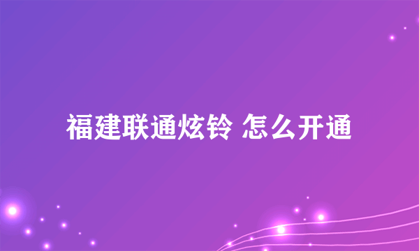 福建联通炫铃 怎么开通