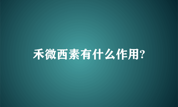 禾微西素有什么作用?