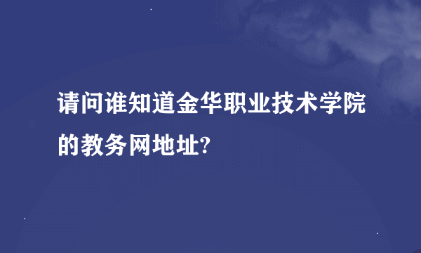 请问谁知道金华职业技术学院的教务网地址?