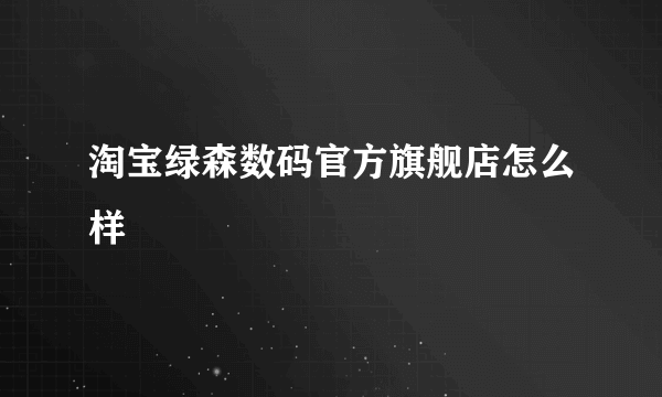 淘宝绿森数码官方旗舰店怎么样