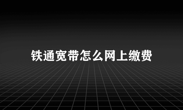 铁通宽带怎么网上缴费