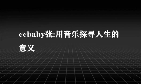 ccbaby张:用音乐探寻人生的意义