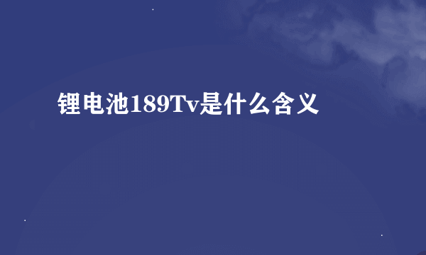 锂电池189Tv是什么含义