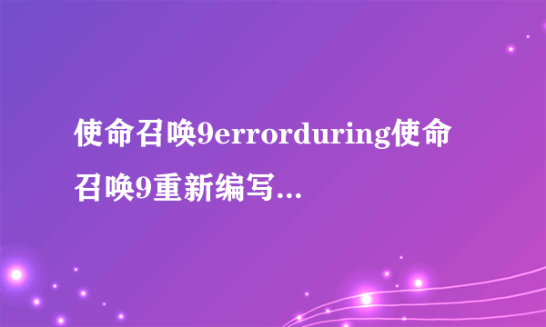 使命召唤9errorduring使命召唤9重新编写时出现错误