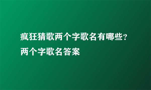 疯狂猜歌两个字歌名有哪些？两个字歌名答案