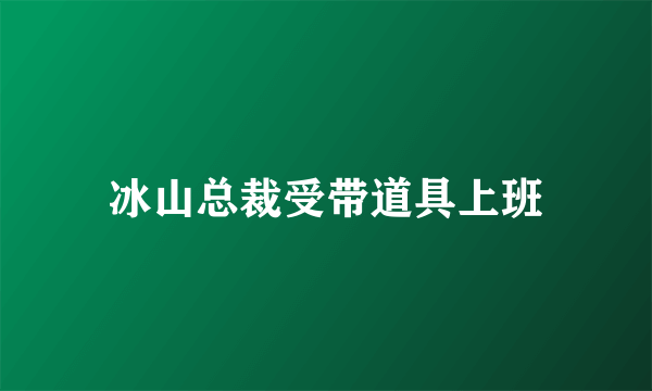 冰山总裁受带道具上班