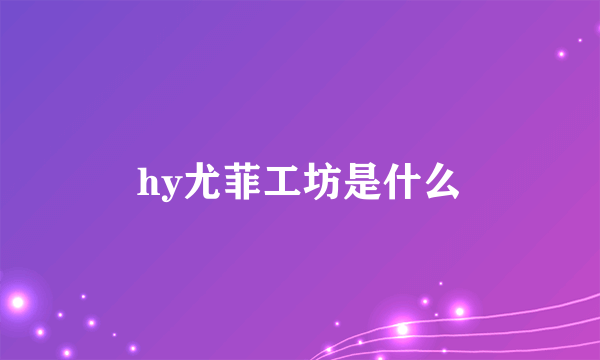 hy尤菲工坊是什么