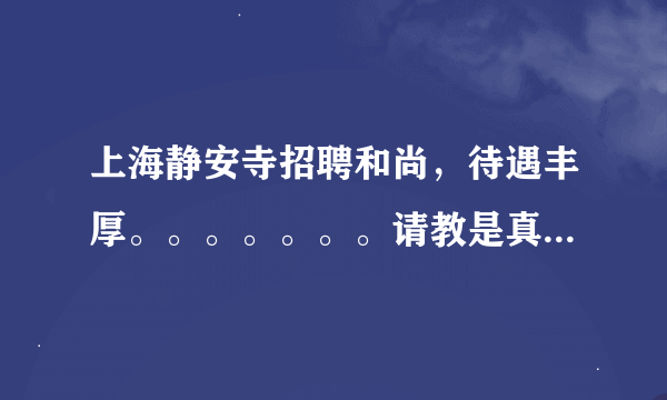 上海静安寺招聘和尚，待遇丰厚。。。。。。。请教是真的吗，有这种事。。。