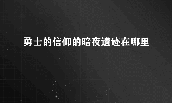 勇士的信仰的暗夜遗迹在哪里