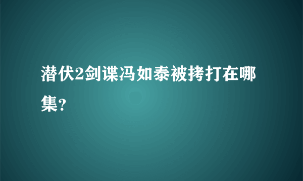 潜伏2剑谍冯如泰被拷打在哪集？