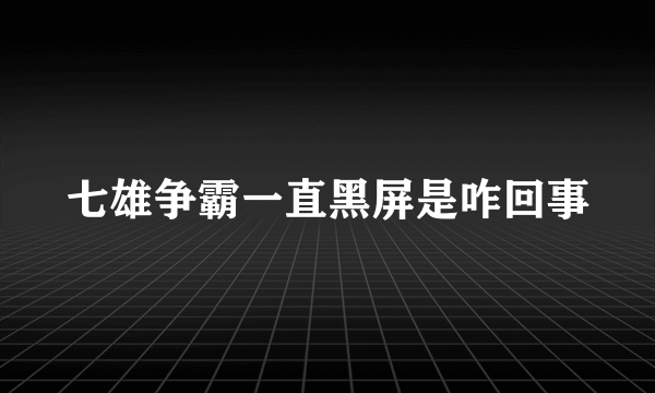 七雄争霸一直黑屏是咋回事