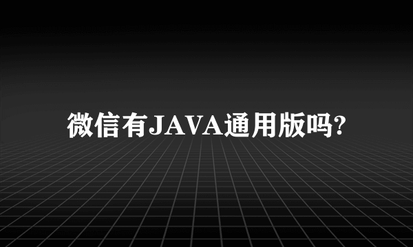 微信有JAVA通用版吗?