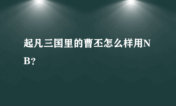 起凡三国里的曹丕怎么样用NB？