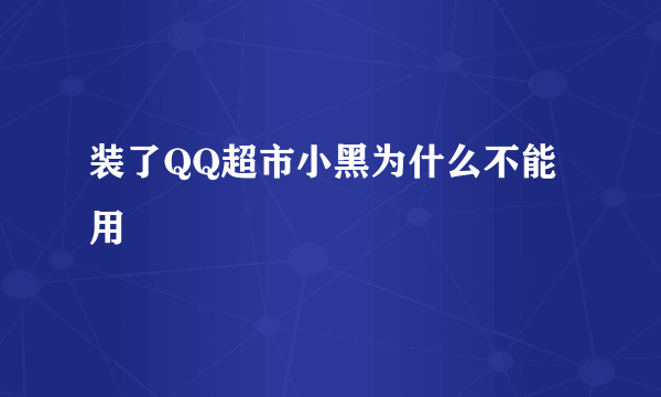 装了QQ超市小黑为什么不能用