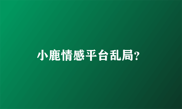 小鹿情感平台乱局？