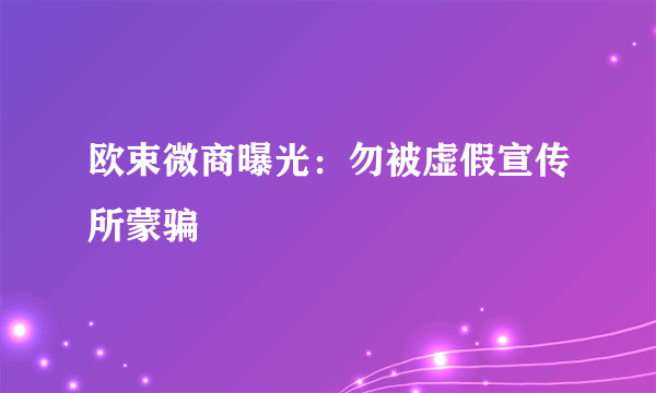 欧束微商曝光：勿被虚假宣传所蒙骗