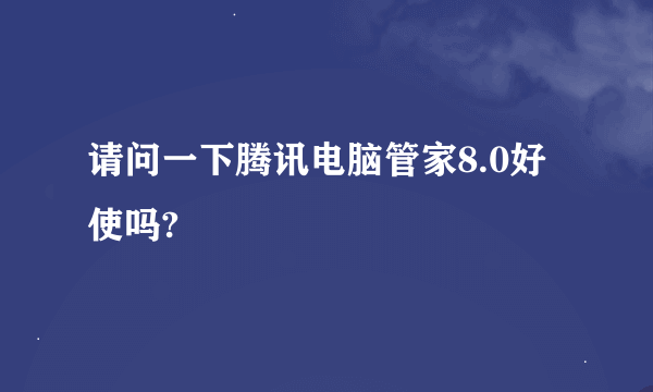 请问一下腾讯电脑管家8.0好使吗?