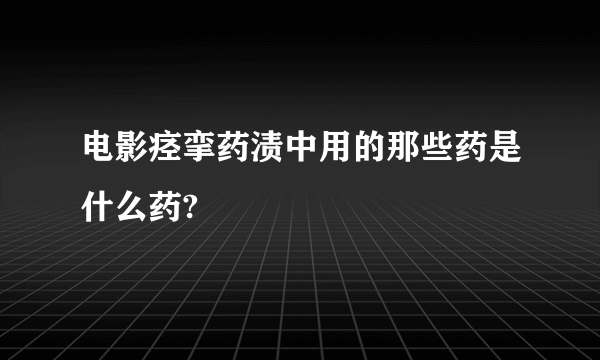 电影痉挛药渍中用的那些药是什么药?