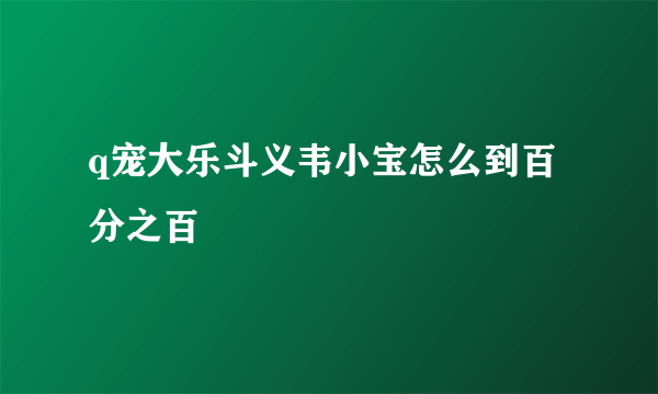 q宠大乐斗义韦小宝怎么到百分之百