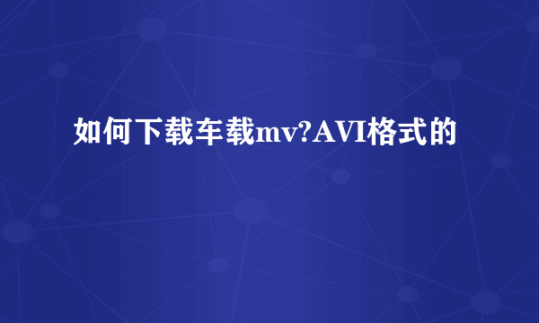 如何下载车载mv?AVI格式的