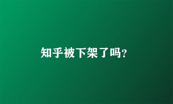 知乎被下架了吗？