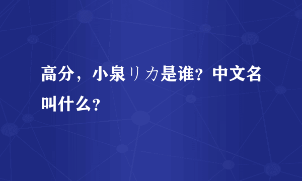 高分，小泉リカ是谁？中文名叫什么？