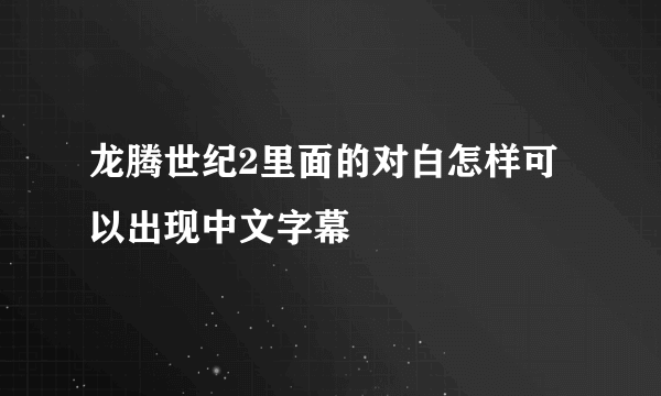 龙腾世纪2里面的对白怎样可以出现中文字幕