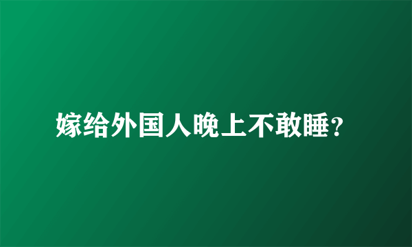 嫁给外国人晚上不敢睡？