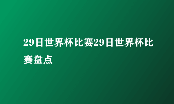 29日世界杯比赛29日世界杯比赛盘点