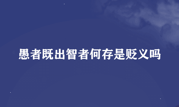 愚者既出智者何存是贬义吗