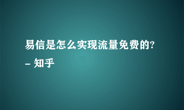 易信是怎么实现流量免费的? - 知乎