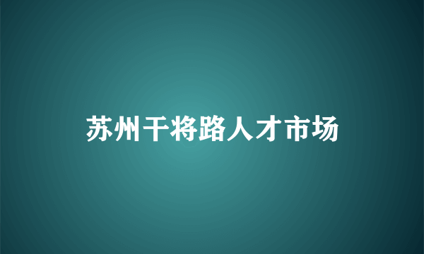 苏州干将路人才市场