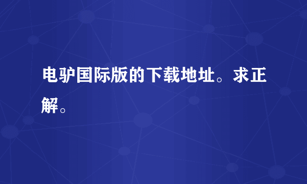 电驴国际版的下载地址。求正解。