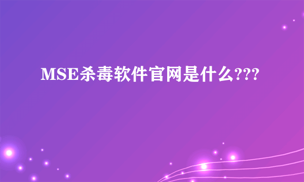 MSE杀毒软件官网是什么???