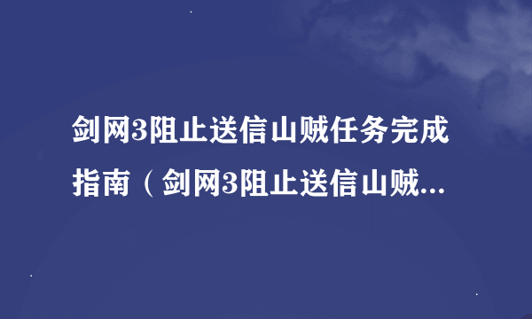 剑网3阻止送信山贼任务完成指南（剑网3阻止送信山贼奖励一览）「专家说」