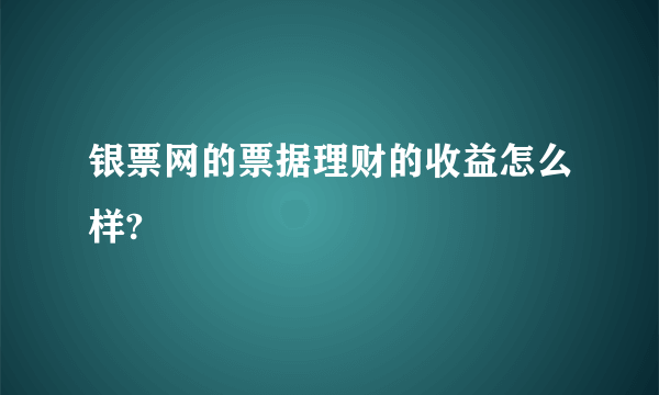 银票网的票据理财的收益怎么样?