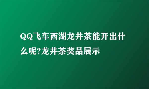 QQ飞车西湖龙井茶能开出什么呢?龙井茶奖品展示