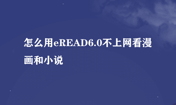 怎么用eREAD6.0不上网看漫画和小说