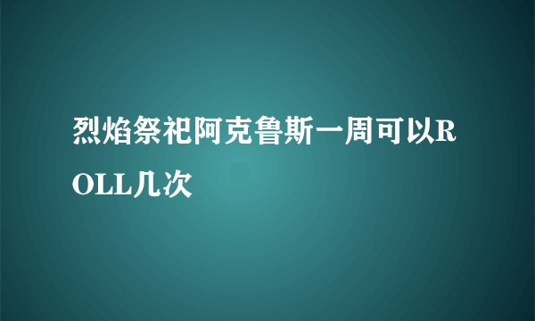 烈焰祭祀阿克鲁斯一周可以ROLL几次