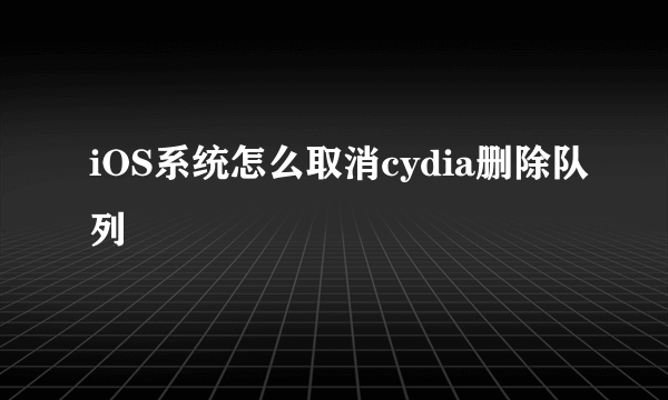 iOS系统怎么取消cydia删除队列