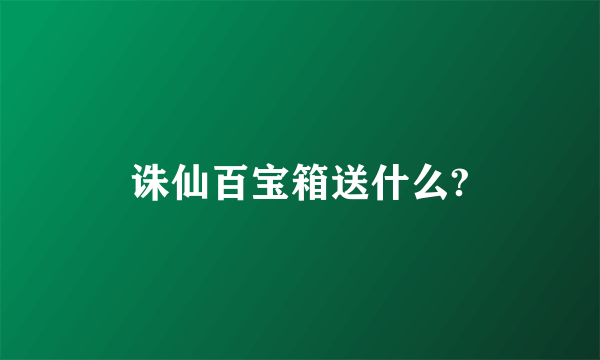 诛仙百宝箱送什么?