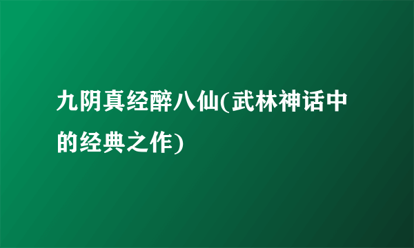 九阴真经醉八仙(武林神话中的经典之作)