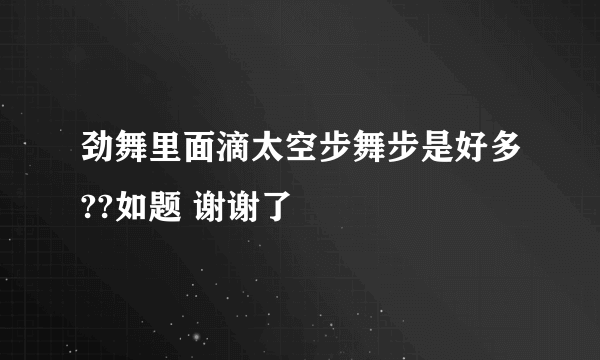 劲舞里面滴太空步舞步是好多??如题 谢谢了