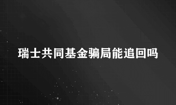 瑞士共同基金骗局能追回吗