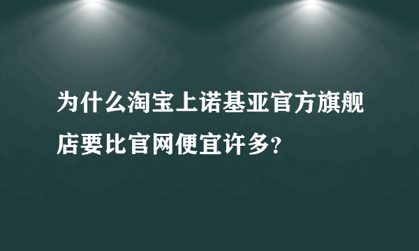 为什么淘宝上诺基亚官方旗舰店要比官网便宜许多？