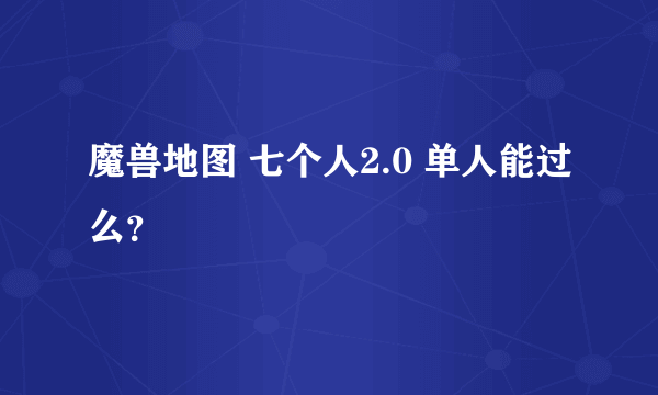 魔兽地图 七个人2.0 单人能过么？