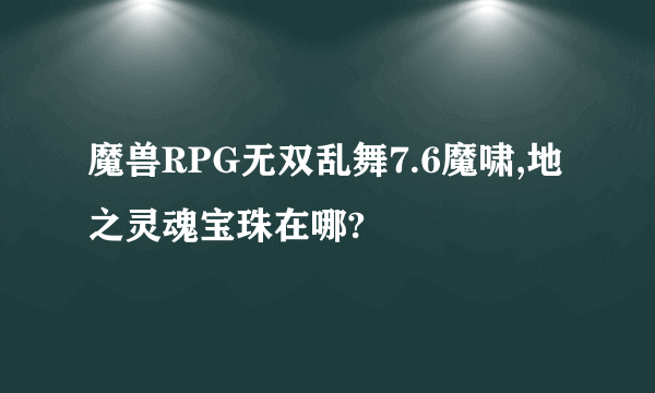 魔兽RPG无双乱舞7.6魔啸,地之灵魂宝珠在哪?